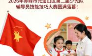 FIFA买球网站 -多彩基层 | 2026年赤峰市元宝山区第二届少先队辅导员技能技巧大赛圆满落幕！