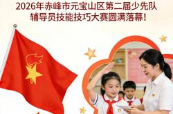 FIFA买球网站 -多彩基层 | 2026年赤峰市元宝山区第二届少先队辅导员技能技巧大赛圆满落幕！